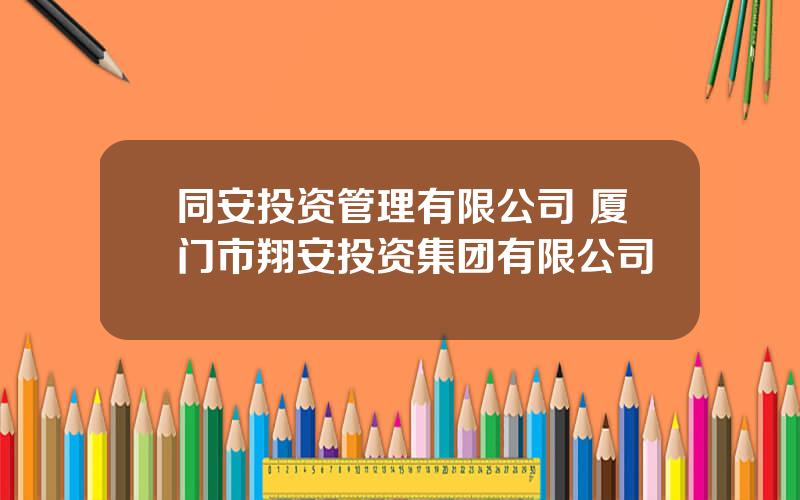 同安投资管理有限公司 厦门市翔安投资集团有限公司